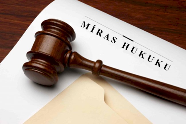 MİRAS HUKUKU – MİRAS DAVALARINDA AVUKATIN ROLÜ